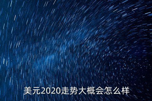  美元2020走勢大概會怎么樣