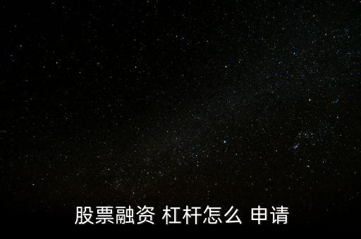 股票杠桿怎么申請(qǐng),股市杠桿資金怎么申請(qǐng)?