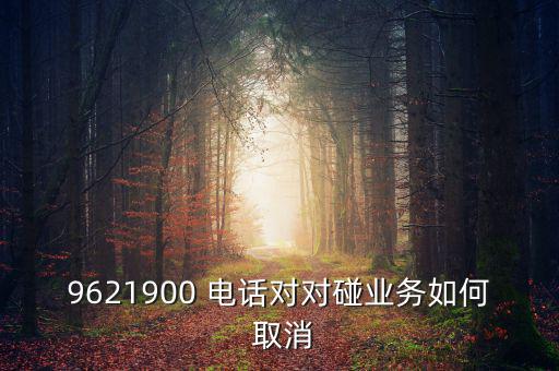 9621900 電話對(duì)對(duì)碰業(yè)務(wù)如何 取消