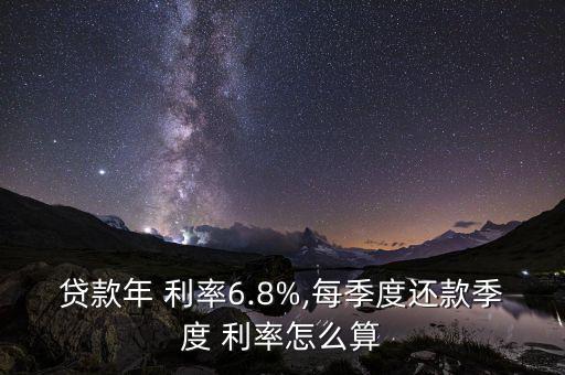 貸款年 利率6.8%,每季度還款季度 利率怎么算