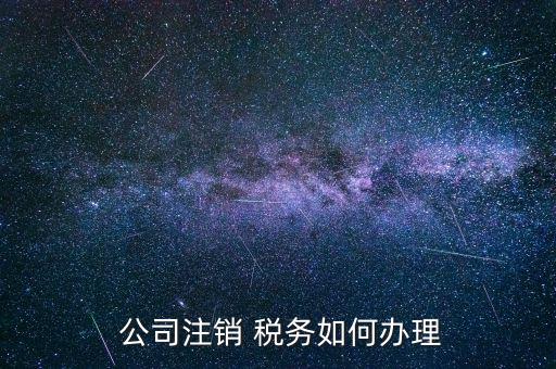 僵尸公司稅務怎么處理,公司稅務注銷流程如下