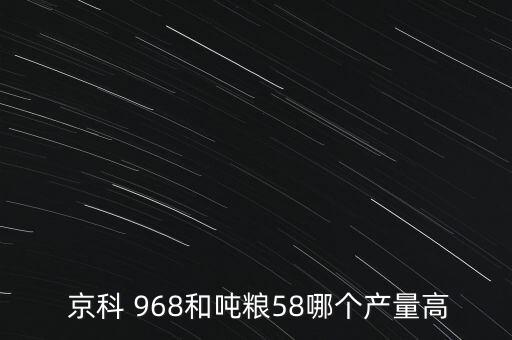  京科 968和噸糧58哪個(gè)產(chǎn)量高