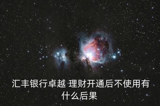  匯豐銀行卓越 理財開通后不使用有什么后果