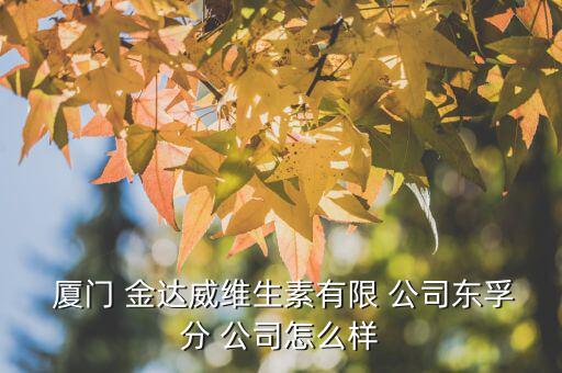 廈門金達(dá)威公司怎么樣,金達(dá)威醫(yī)療板塊企業(yè)東福粉公司注冊成立