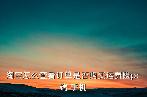 淘寶怎么查看訂單是否購(gòu)買(mǎi)運(yùn)費(fèi)險(xiǎn)pc端 手機(jī)