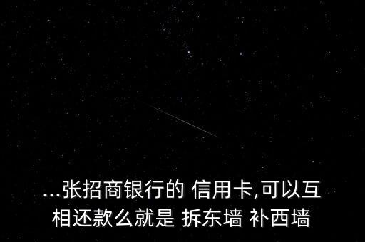 ...張招商銀行的 信用卡,可以互相還款么就是 拆東墻 補(bǔ)西墻