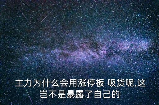  主力為什么會(huì)用漲停板 吸貨呢,這豈不是暴露了自己的