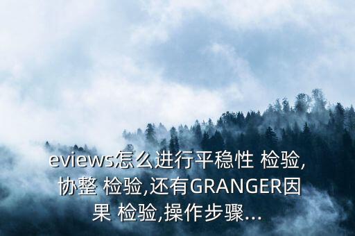 eviews怎么進(jìn)行平穩(wěn)性 檢驗(yàn), 協(xié)整 檢驗(yàn),還有GRANGER因果 檢驗(yàn),操作步驟...