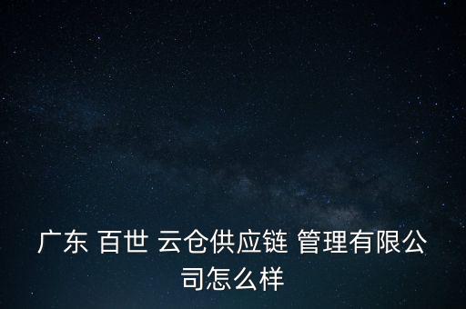 廣東 百世 云倉供應(yīng)鏈 管理有限公司怎么樣