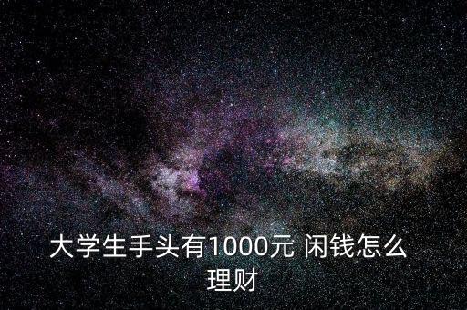 大學(xué)生手頭有1000元 閑錢(qián)怎么 理財(cái)