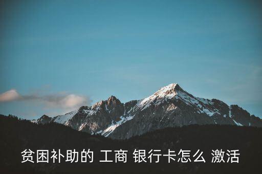 貧困補(bǔ)助的 工商 銀行卡怎么 激活