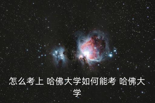 怎么考上 哈佛大學(xué)如何能考 哈佛大學(xué)