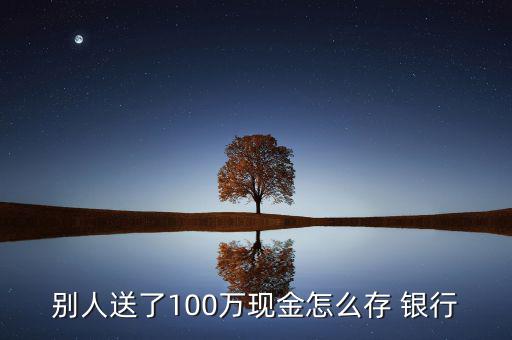 100萬怎么存銀行,一次性取款提前預約需準備足夠鈔票