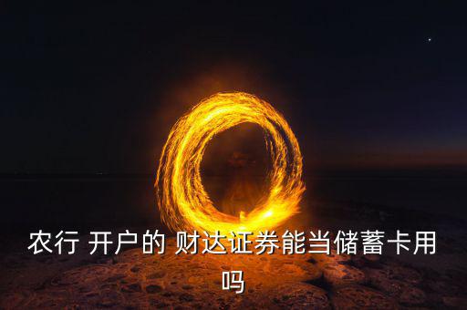 農(nóng)行 開戶的 財(cái)達(dá)證券能當(dāng)儲(chǔ)蓄卡用嗎