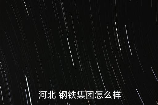  河北 鋼鐵集團怎么樣