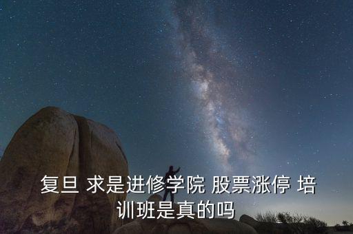  復旦 求是進修學院 股票漲停 培訓班是真的嗎