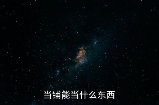 當(dāng)鋪能當(dāng)什么東西