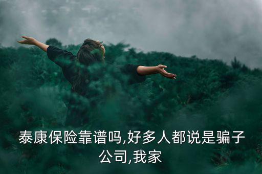  泰康保險靠譜嗎,好多人都說是騙子公司,我家