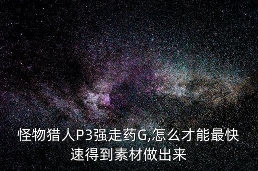 怪物獵人P3強(qiáng)走藥G,怎么才能最快速得到素材做出來(lái)