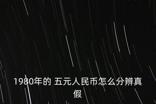 1980年的 五元人民幣怎么分辨真假