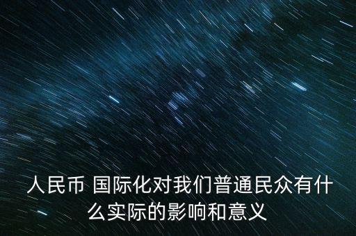  人民幣 國際化對我們普通民眾有什么實(shí)際的影響和意義