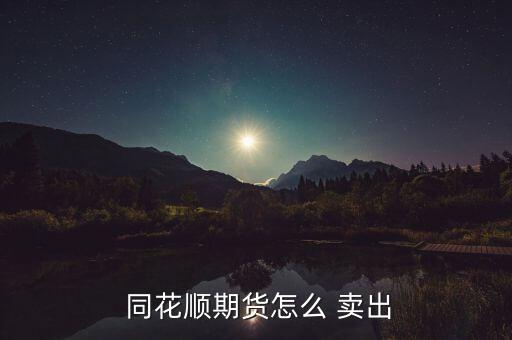  同花順期貨怎么 賣(mài)出