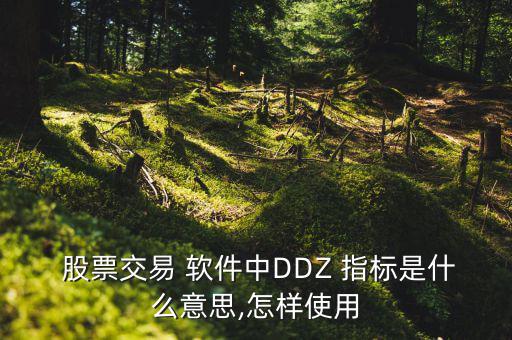  股票交易 軟件中DDZ 指標是什么意思,怎樣使用