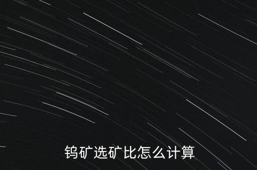  鎢礦選礦比怎么計(jì)算