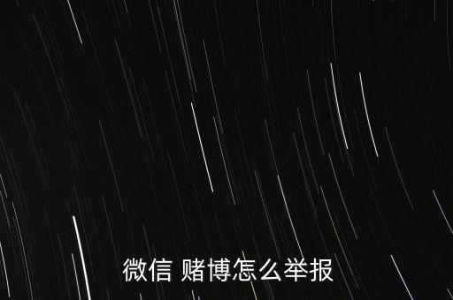  微信 賭博怎么舉報