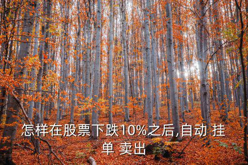 怎樣在股票下跌10%之后,自動 掛單 賣出