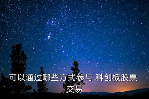 可以通過(guò)哪些方式參與 科創(chuàng)板股票 交易