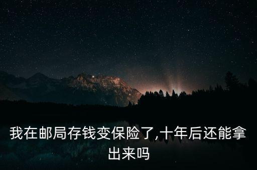 我在郵局存錢變保險(xiǎn)了,十年后還能拿出來嗎