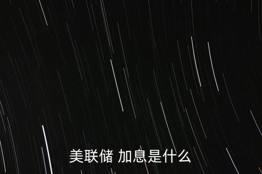 美元加息是怎么回事,美聯(lián)儲(chǔ)加息是什么意思?