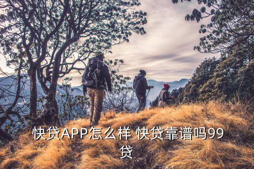  快貸APP怎么樣 快貸靠譜嗎99貸