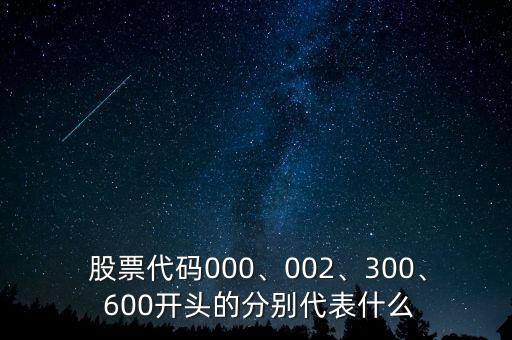  股票代碼000、002、300、 600開頭的分別代表什么