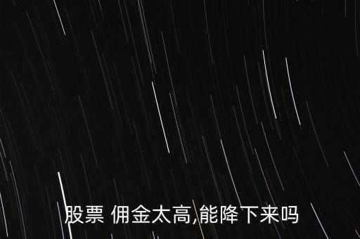  股票 傭金太高,能降下來嗎