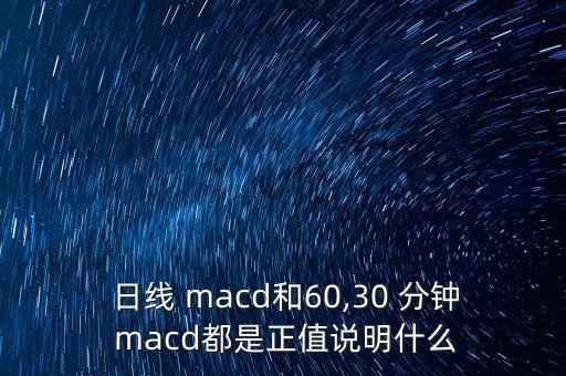  日線 macd和60,30 分鐘 macd都是正值說明什么