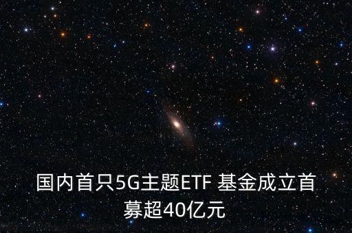 國內(nèi)首只5G主題ETF 基金成立首募超40億元