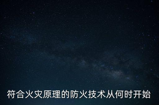 符合火災(zāi)原理的防火技術(shù)從何時(shí)開始