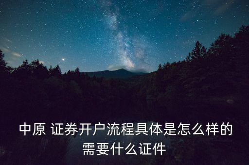  中原 證券開戶流程具體是怎么樣的需要什么證件