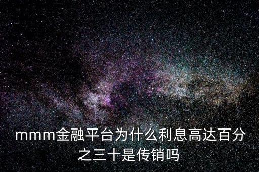  mmm金融平臺為什么利息高達(dá)百分之三十是傳銷嗎