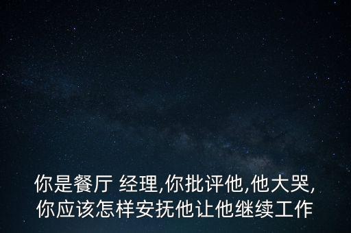 經理卸任怎么安慰,餐廳老板被批評后怎么辦?其實挺簡單的