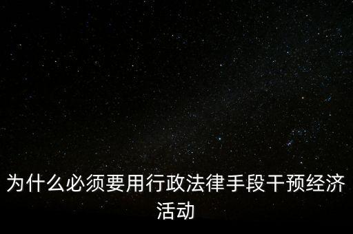 政府為什么干預經濟，為什么必須要用行政法律手段干預經濟活動