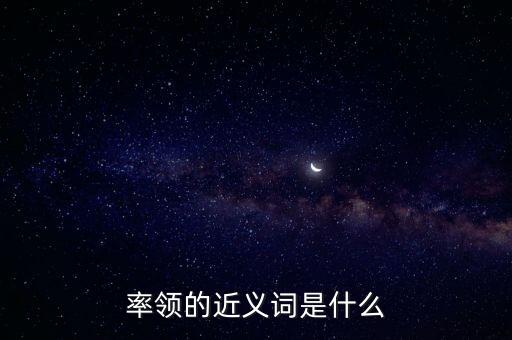 率領什么，率領的近義詞是什么