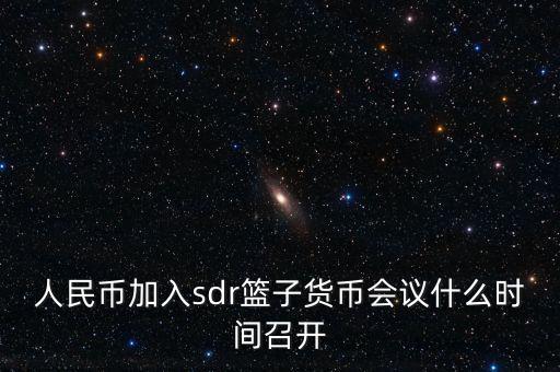 英鎊什么時候加入sdr，人民幣加入sdr籃子貨幣會議什么時間召開