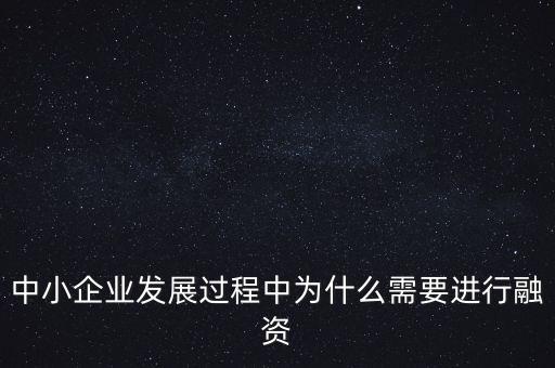 中小企業(yè)上市為什么要通過銀行，中小企業(yè)發(fā)展過程中為什么需要進(jìn)行融資