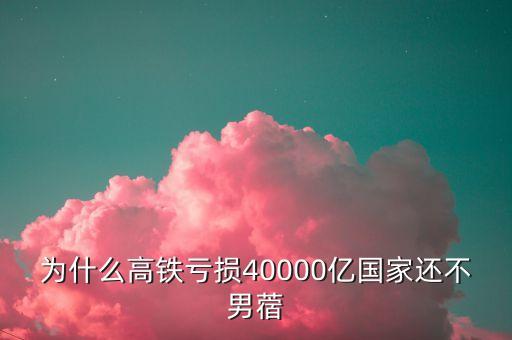 為什么高鐵虧損40000億國家還不男蓿