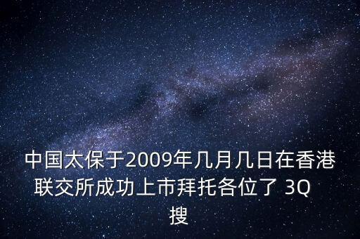 中國(guó)太保于2009年幾月幾日在香港聯(lián)交所成功上市拜托各位了 3Q  搜