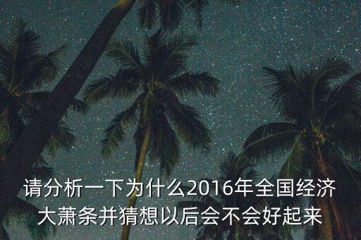 請(qǐng)分析一下為什么2016年全國(guó)經(jīng)濟(jì)大蕭條并猜想以后會(huì)不會(huì)好起來(lái)