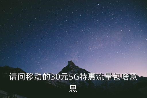 請(qǐng)問(wèn)移動(dòng)的30元5G特惠流量包啥意思